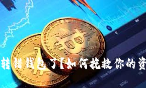 虚拟币转错钱包了？如何挽救你的资产损失