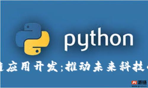 深圳区块链应用开发：推动未来科技的关键力量