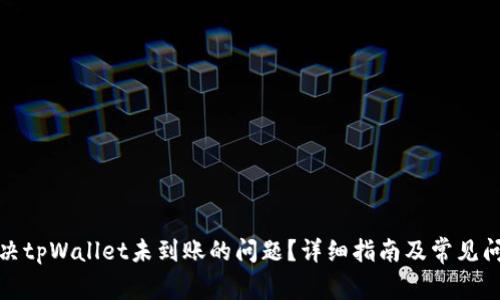 如何解决tpWallet未到账的问题？详细指南及常见问题解答
