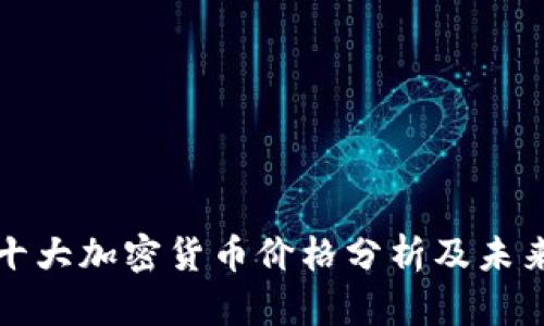 中国十大加密货币价格分析及未来趋势