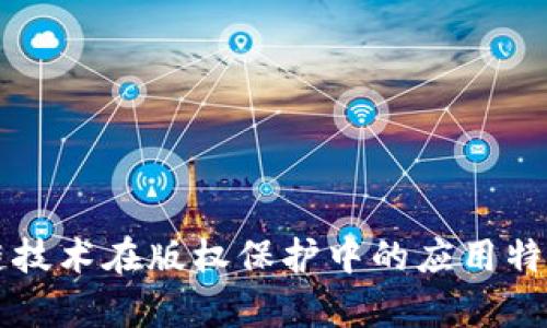 区块链技术在版权保护中的应用特点分析