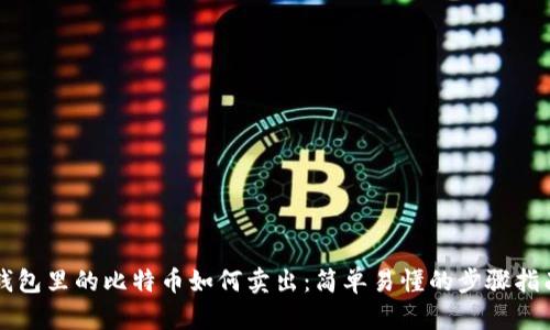 钱包里的比特币如何卖出：简单易懂的步骤指南