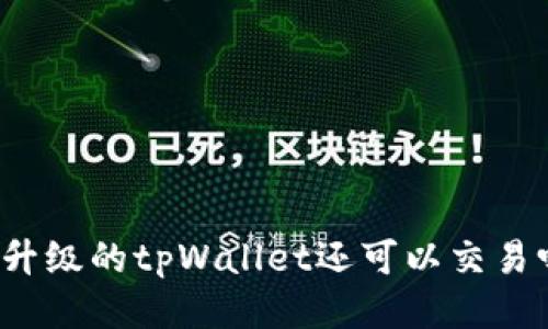 没升级的tpWallet还可以交易吗？