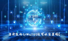 没升级的tpWallet还可以交易吗？