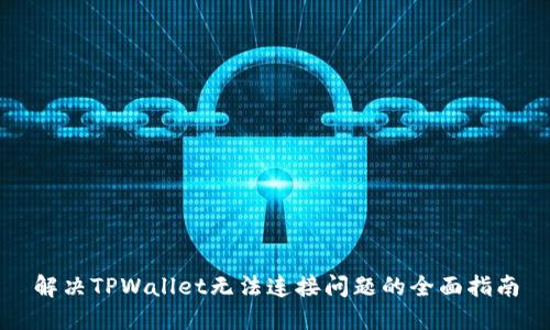 解决TPWallet无法连接问题的全面指南
