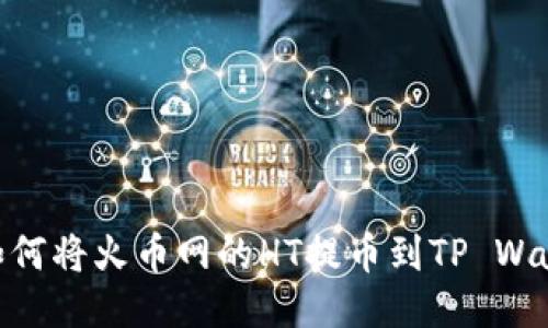 : 如何将火币网的HT提币到TP Wallet