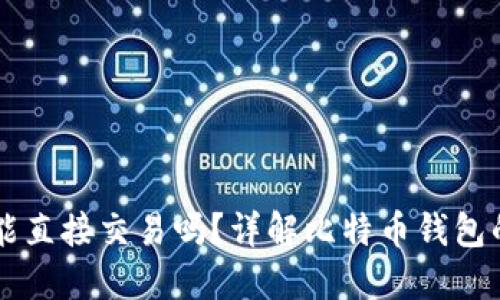 比特币钱包能直接交易吗？详解比特币钱包的交易与使用