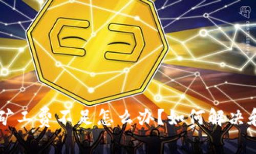 tpWallet矿工费不足怎么办？如何解决和交易费用