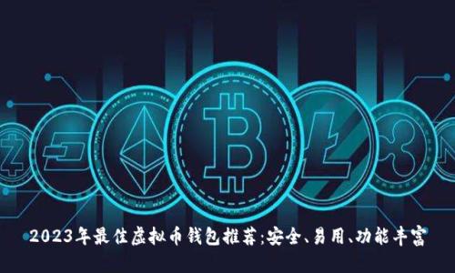 2023年最佳虚拟币钱包推荐：安全、易用、功能丰富