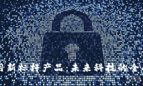 区块链应用新标杆产品：未来科技的全面解决方案
