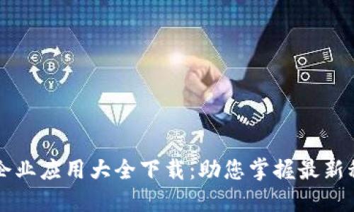 区块链企业应用大全下载：助您掌握最新科技潮流