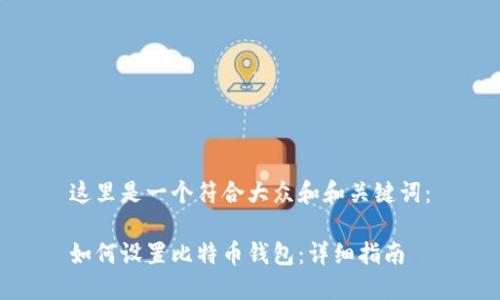 这里是一个符合大众和和关键词：

如何设置比特币钱包：详细指南