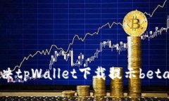 如何解决tpWallet下载提示beta的问题