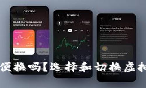 虚拟币钱包可以随便换吗？选择和切换虚拟币钱包的注意事项
