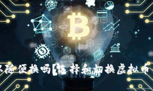 虚拟币钱包可以随便换吗？选择和切换虚拟币钱包的注意事项