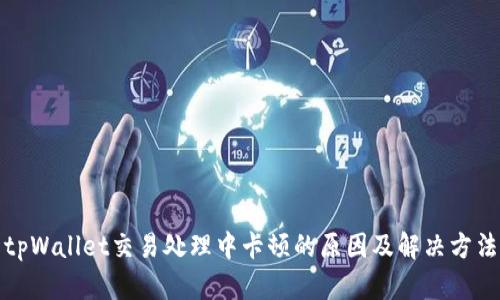 tpWallet交易处理中卡顿的原因及解决方法