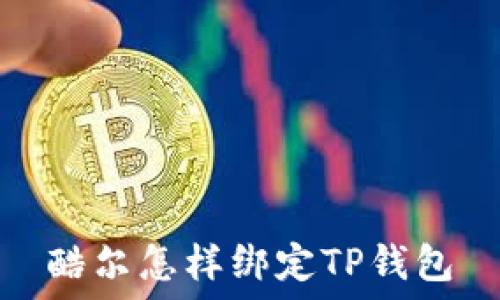  
酷尔怎样绑定TP钱包