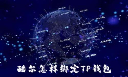   
酷尔怎样绑定TP钱包