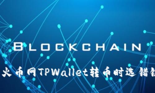 如何解决火币网TPWallet转币时选错链的问题？