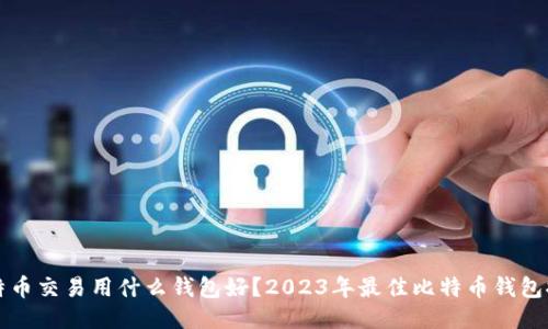 比特币交易用什么钱包好？2023年最佳比特币钱包推荐