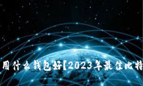 比特币交易用什么钱包好？2023年最佳比特币钱包推荐