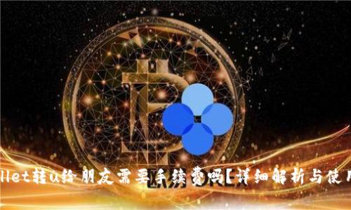 tpWallet转u给朋友需要手续费吗？详细解析与使用指南