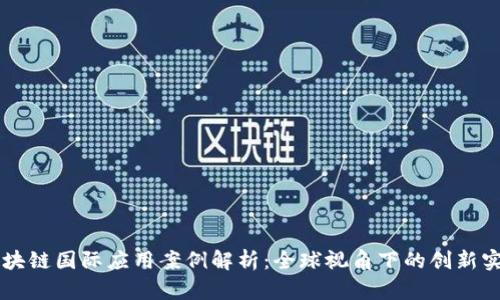 区块链国际应用案例解析：全球视角下的创新实践