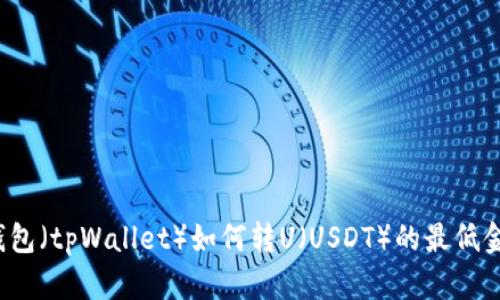 TP钱包（tpWallet）如何转U（USDT）的最低金额？