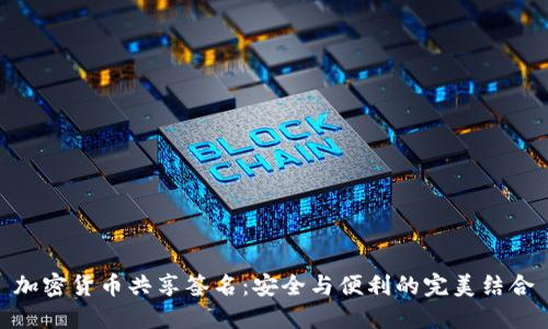 加密货币共享签名：安全与便利的完美结合