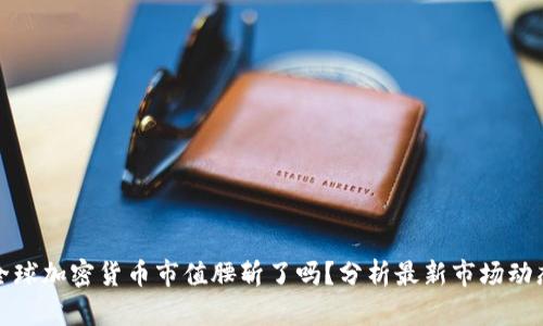 全球加密货币市值腰斩了吗？分析最新市场动态