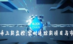加密货币上新监控：实时追踪新项目与市场动态