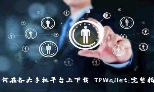 如何在各大手机平台上下载 TPWallet：完整指南