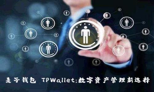 麦子钱包 TPWallet：数字资产管理新选择