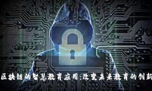 基于区块链的智慧教育应用：改变未来教育的创新实践