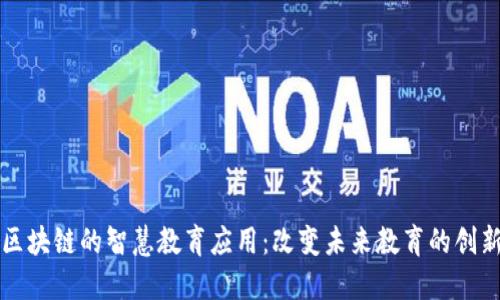 基于区块链的智慧教育应用：改变未来教育的创新实践