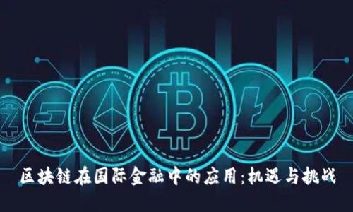 区块链在国际金融中的应用：机遇与挑战