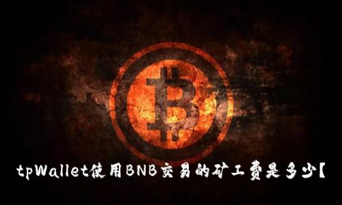 tpWallet使用BNB交易的矿工费是多少？