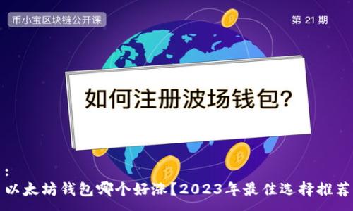 :
以太坊钱包哪个好涨？2023年最佳选择推荐