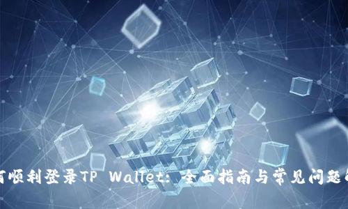 如何顺利登录TP Wallet: 全面指南与常见问题解答
