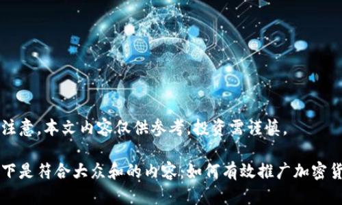 请注意，本文内容仅供参考，投资需谨慎。

以下是符合大众和的内容：如何有效推广加密货币