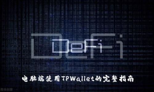 电脑端使用TPWallet的完整指南
