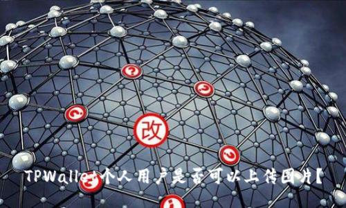 TPWallet个人用户是否可以上传图片？