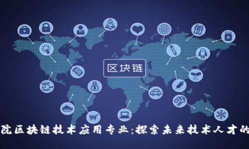 深职院区块链技术应用专业：探索未来技术人才的摇篮
