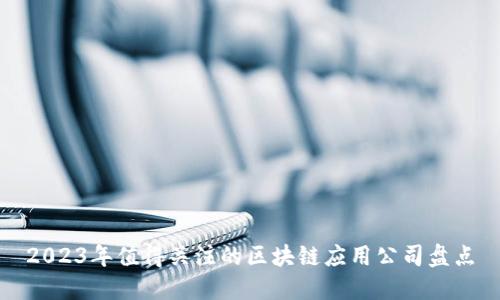2023年值得关注的区块链应用公司盘点