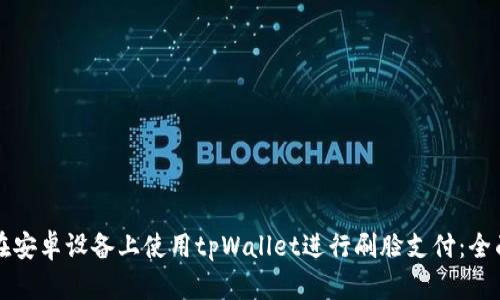 如何在安卓设备上使用tpWallet进行刷脸支付：全面指南