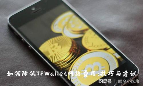 如何降低TPWallet网络费用：技巧与建议