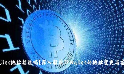 TPWallet地址能改吗？深入解析TPWallet的地址变更与安全性