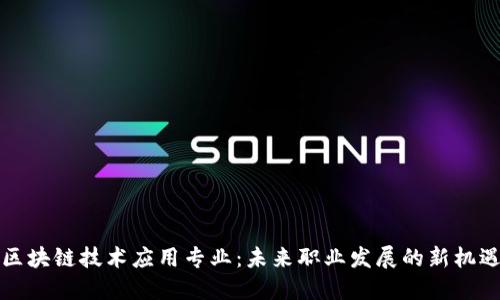 区块链技术应用专业：未来职业发展的新机遇