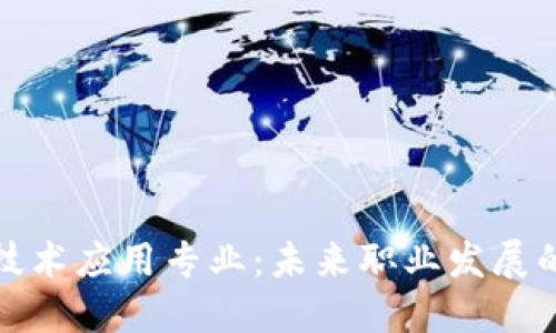 区块链技术应用专业：未来职业发展的新机遇