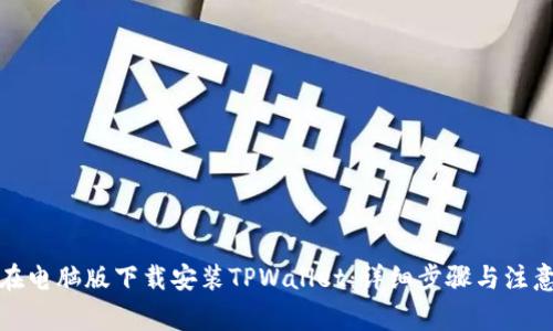 如何在电脑版下载安装TPWallet：详细步骤与注意事项